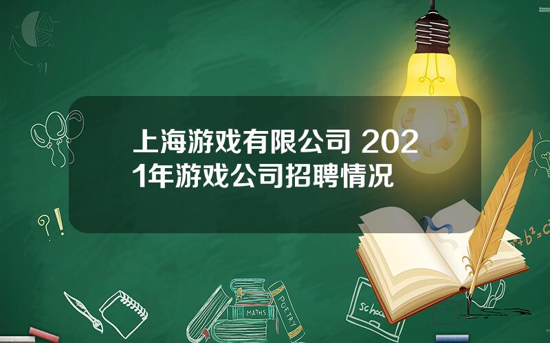 上海游戏有限公司 2021年游戏公司招聘情况